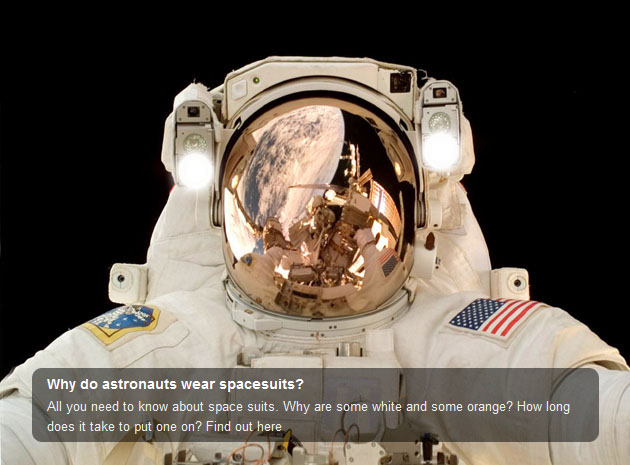 all you need to know about space suits. Why are some white and some orange? How long does it take to put one on? Find out here!